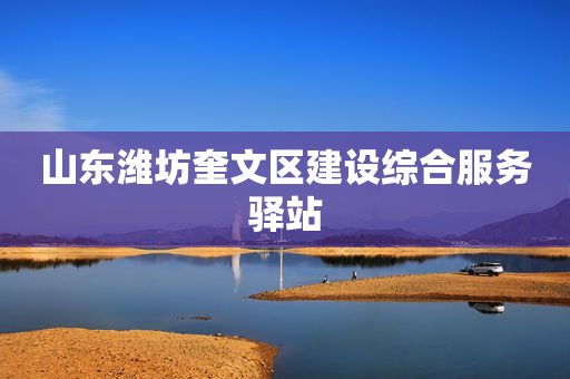 山东潍坊奎文区建设综合服务驿站