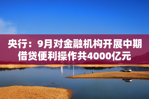 央行：9月对金融机构开展中期借贷便利操作共4000亿元