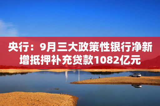 央行：9月三大政策性银行净新增抵押补充贷款1082亿元
