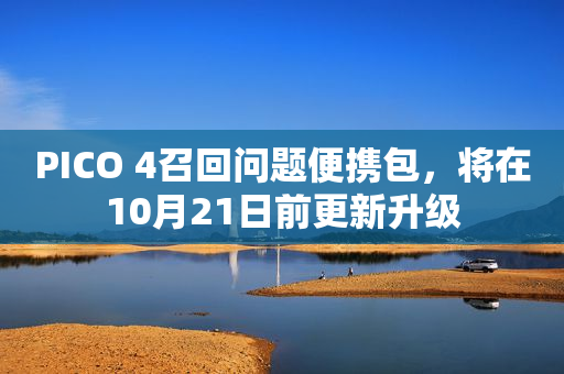 PICO 4召回问题便携包，将在10月21日前更新升级