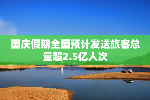 国庆假期全国预计发送旅客总量超2.5亿人次