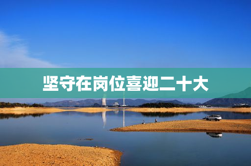 坚守在岗位喜迎二十大