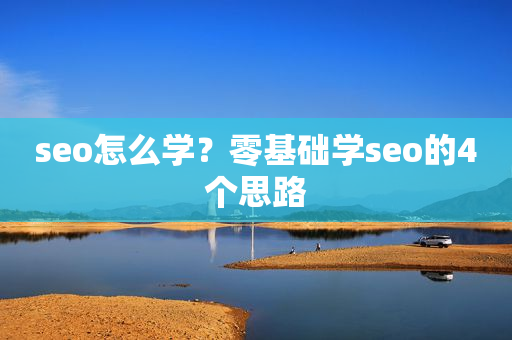 seo怎么学？零基础学seo的4个思路