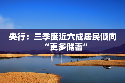 央行：三季度近六成居民倾向“更多储蓄”