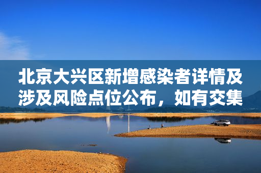 北京大兴区新增感染者详情及涉及风险点位公布，如有交集速报告！