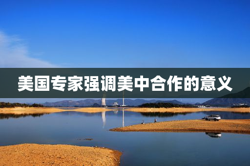 美国专家强调美中合作的意义