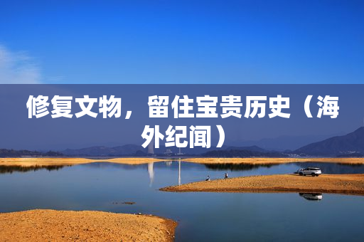 修复文物，留住宝贵历史（海外纪闻）