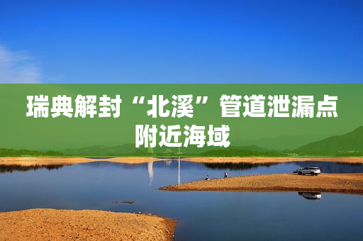 瑞典解封“北溪”管道泄漏点附近海域