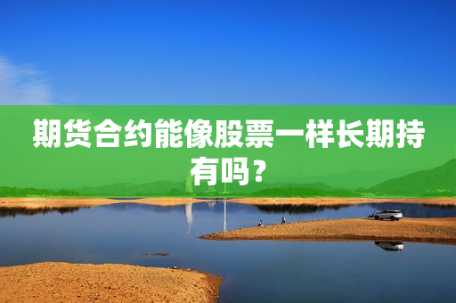 期货合约能像股票一样长期持有吗？