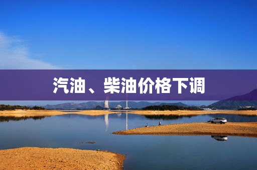 汽油、柴油价格下调