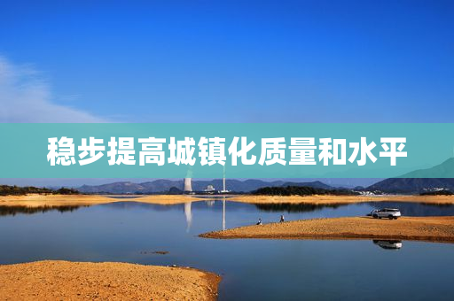 稳步提高城镇化质量和水平