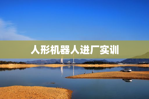 人形机器人进厂实训