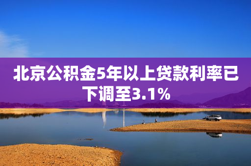 北京公积金5年以上贷款利率已下调至3.1%