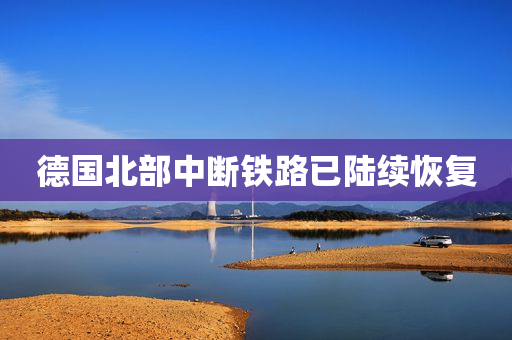 德国北部中断铁路已陆续恢复