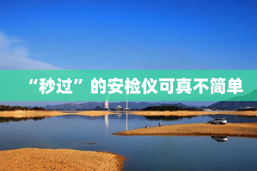 “秒过”的安检仪可真不简单
