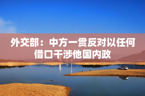外交部：中方一贯反对以任何借口干涉他国内政