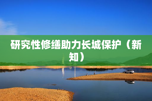 研究性修缮助力长城保护（新知）
