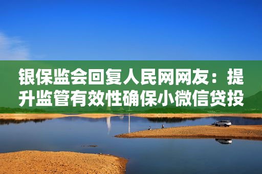 银保监会回复人民网网友：提升监管有效性确保小微信贷投放工作走实