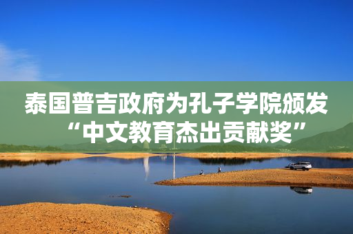 泰国普吉政府为孔子学院颁发“中文教育杰出贡献奖”