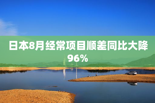 日本8月经常项目顺差同比大降96%