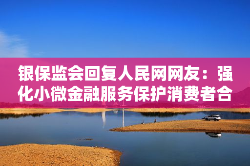 银保监会回复人民网网友：强化小微金融服务保护消费者合法权益