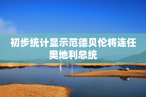初步统计显示范德贝伦将连任奥地利总统