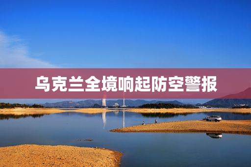 乌克兰全境响起防空警报