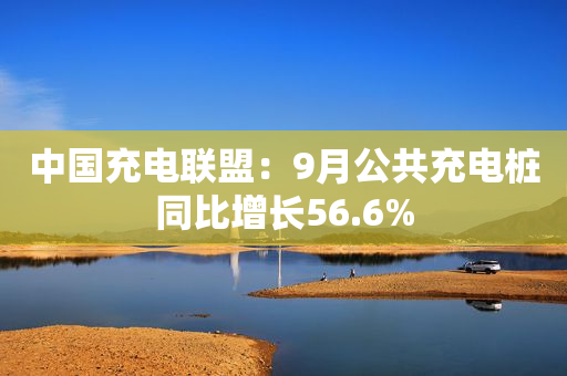 中国充电联盟：9月公共充电桩同比增长56.6%