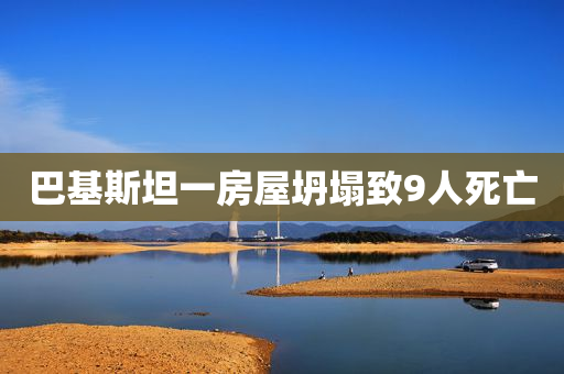 巴基斯坦一房屋坍塌致9人死亡