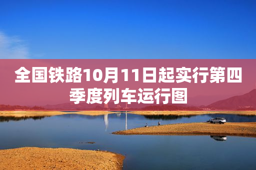 全国铁路10月11日起实行第四季度列车运行图