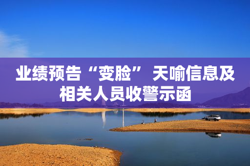 业绩预告“变脸” 天喻信息及相关人员收警示函