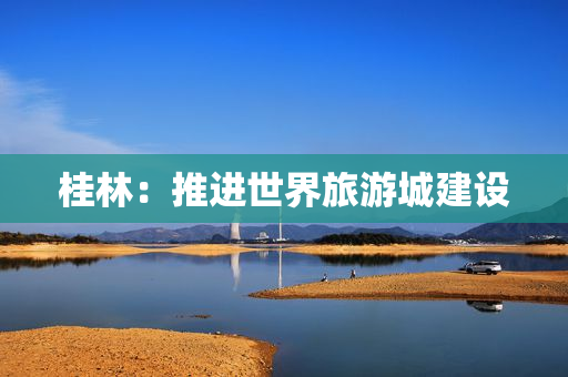 桂林：推进世界旅游城建设