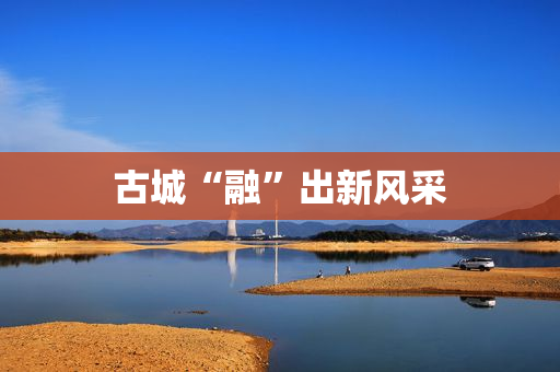 古城“融”出新风采