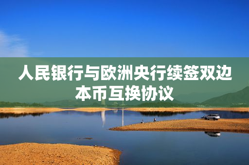 人民银行与欧洲央行续签双边本币互换协议