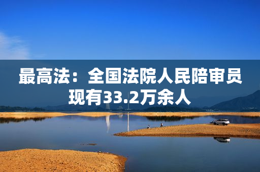 最高法：全国法院人民陪审员现有33.2万余人
