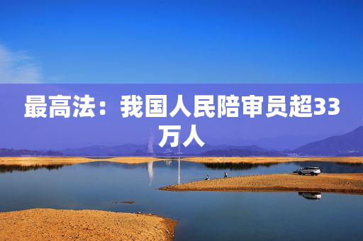 最高法：我国人民陪审员超33万人