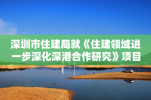 深圳市住建局就《住建领域进一步深化深港合作研究》项目招标