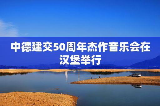 中德建交50周年杰作音乐会在汉堡举行