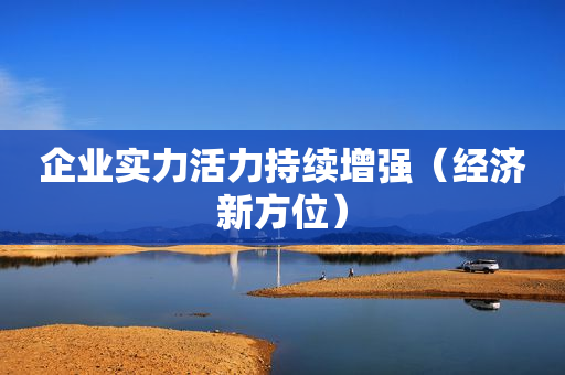 企业实力活力持续增强（经济新方位）