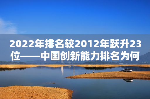 2022年排名较2012年跃升23位――中国创新能力排名为何稳步提升