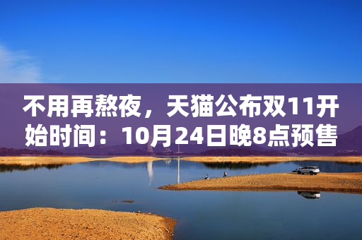 不用再熬夜，天猫公布双11开始时间：10月24日晚8点预售