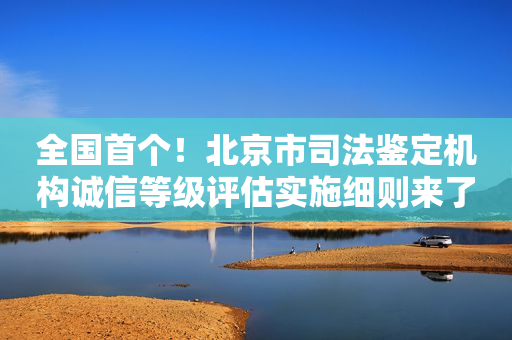 全国首个！北京市司法鉴定机构诚信等级评估实施细则来了