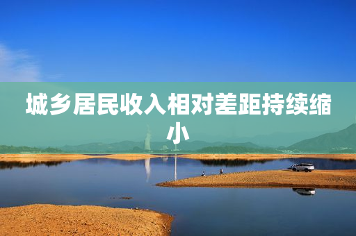 城乡居民收入相对差距持续缩小