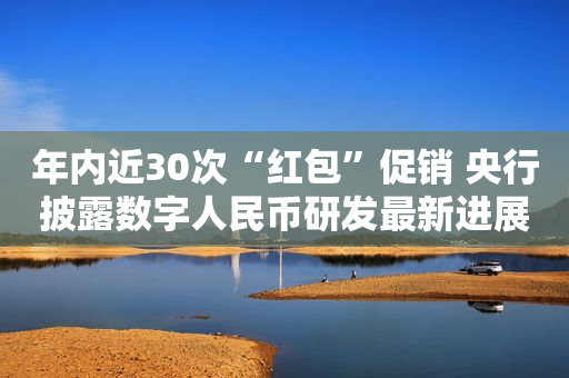 年内近30次“红包”促销 央行披露数字人民币研发最新进展