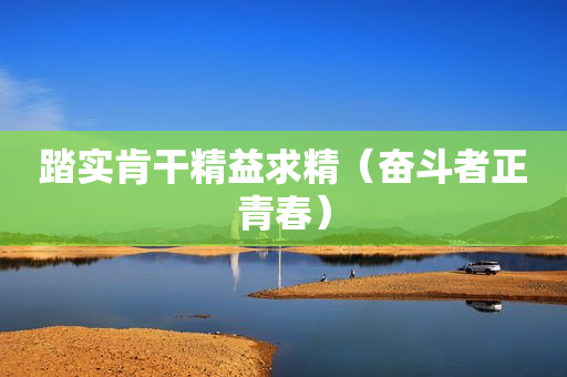 踏实肯干精益求精（奋斗者正青春）