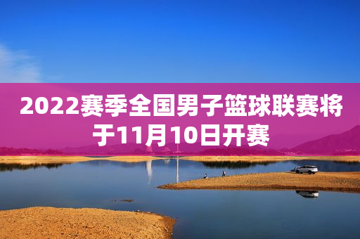 2022赛季全国男子篮球联赛将于11月10日开赛