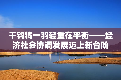 千钧将一羽轻重在平衡――经济社会协调发展迈上新台阶