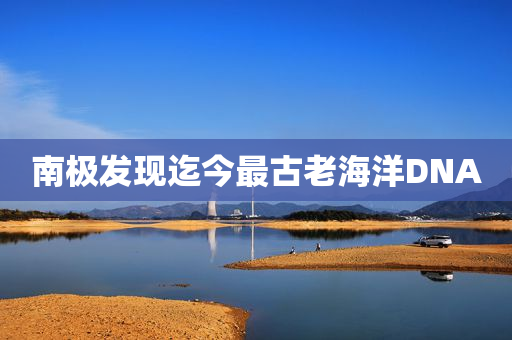 南极发现迄今最古老海洋DNA