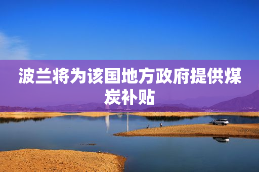 波兰将为该国地方政府提供煤炭补贴