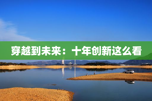穿越到未来：十年创新这么看
